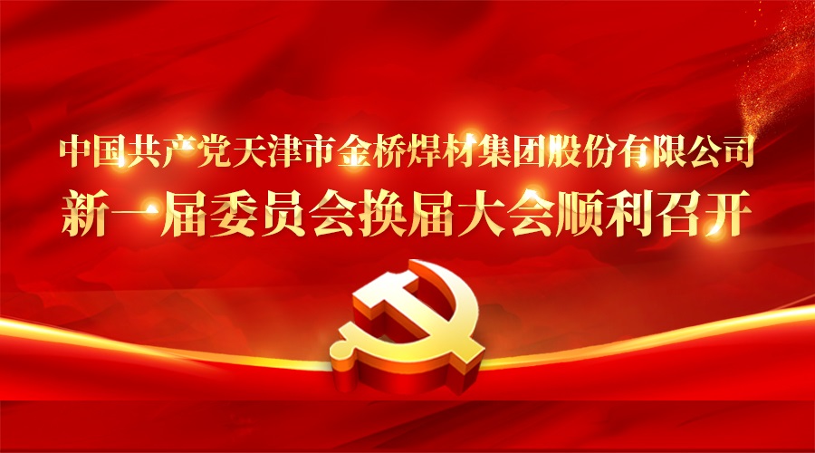 中國共產黨天津市金橋焊材集團股份有限公司新一屆委員會換屆大會順利召開 中國共產黨天津市金橋焊材集團股份有限公司新一屆委員會換屆大會順利召開